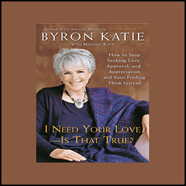 Byron Katie - 1 Need Your Love - Is That True?