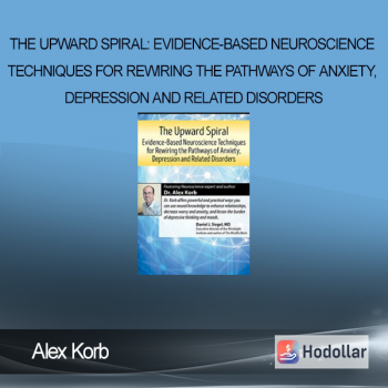 Alex Korb - The Upward Spiral: Evidence-Based Neuroscience Techniques for Rewiring the Pathways of Anxiety, Depression and Related Disorders