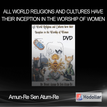Amun-Re Sen Atum-Re - All World Religions and Cultures Have Their Inception in the Worship of Women
