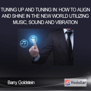 Barry Goldstein - Tuning up and Tuning In: How to Align and Shine in the New World Utilizing Music, Sound and Vibration