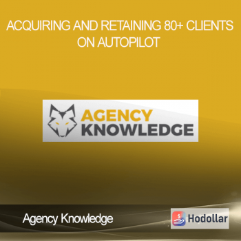Agency Knowledge – Acquiring and Retaining 80+ Clients on AutoPilot