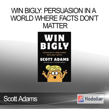 Scott Adams - Win Bigly: Persuasion in a World Where Facts Don’t Matter