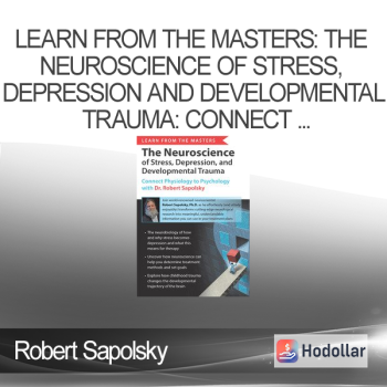 Learn from the Masters: The Neuroscience of Stress, Depression and Developmental Trauma: Connect Physiology to Psychology with Dr. Robert Sapolsky - Robert Sapolsky