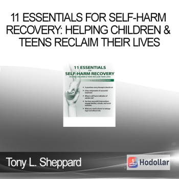 Tony L. Sheppard - 11 Essentials for Self-Harm Recovery: Helping Children & Teens Reclaim Their Lives