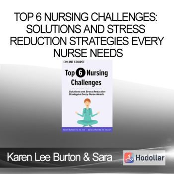 Top 6 Nursing Challenges: Solutions and Stress Reduction Strategies Every Nurse Needs - Karen Lee Burton & Sara Lefkowitz