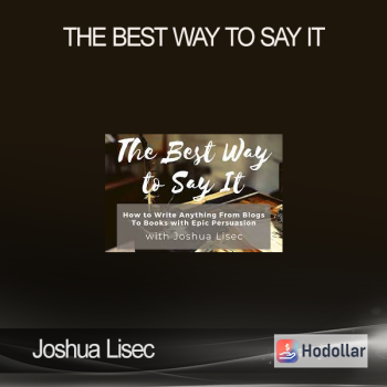 Joshua Lisec - The Best Way to Say It: How to Write Anything From Blogs to Books with Epic Persuasion