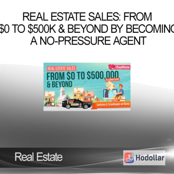 Real Estate Sales: From $0 to $500k & Beyond by Becoming a No-Pressure Agent