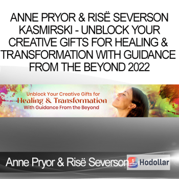 Anne Pryor & Risë Severson Kasmirski - Unblock Your Creative Gifts for Healing & Transformation With Guidance From the Beyond 2022