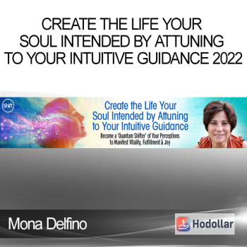 Mona Delfino - Create the Life Your Soul Intended by Attuning to Your Intuitive Guidance 2022