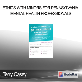 Terry Casey - Ethics with Minors for Pennsylvania Mental Health Professionals: How to Navigate the Most Challenging Issues