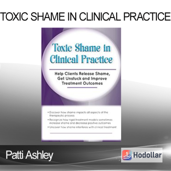 Patti Ashley - Toxic Shame in Clinical Practice: Help Clients Release Shame Get Unstuck and Improve Treatment Outcomes