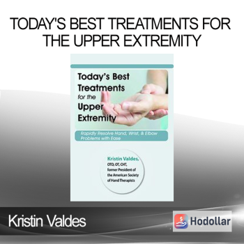 Kristin Valdes - Today's Best Treatments for the Upper Extremity: Rapidly Resolve Hand Wrist & Elbow Problems with Ease