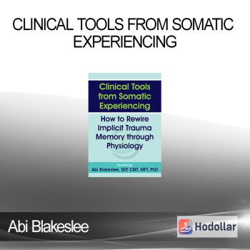 Abi Blakeslee - Clinical Tools from Somatic Experiencing: How to Rewire Implicit Trauma Memory through Physiology
