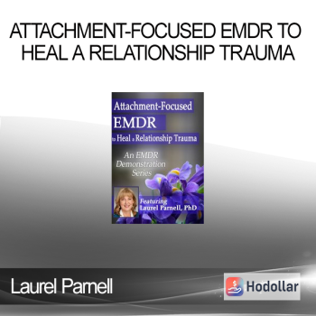 Laurel Parnell - Attachment-Focused EMDR to Heal a Relationship Trauma