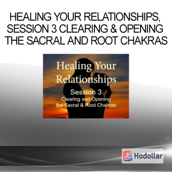 Healing Your Relationships, Session 3 Clearing & Opening the Sacral and Root Chakras