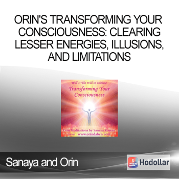 Sanaya and Orin - Orin's Transforming Your Consciousness: Clearing Lesser Energies, Illusions, and Limitations