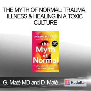 Gabor Maté MD and Daniel Maté - The Myth of Normal: Trauma Illness & Healing in a Toxic Culture