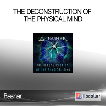 Bashar - The Deconstruction of the Physical Mind