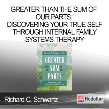 Richard C. Schwartz - Greater Than the Sum of Our Parts: Discovering Your True Self Through Internal Family Systems Therapy